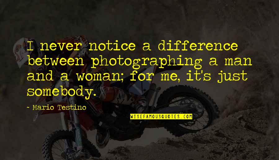 Testino Quotes By Mario Testino: I never notice a difference between photographing a Testino Quotes By Mario Testino: I never notice a difference between photographing a