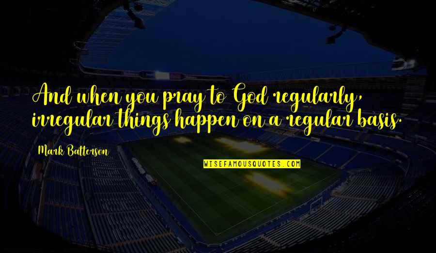 Testino Quotes By Mark Batterson: And when you pray to God regularly, irregular