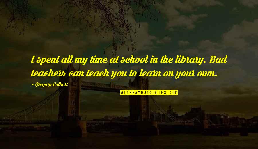 Testoline Quotes By Gregory Colbert: I spent all my time at school in