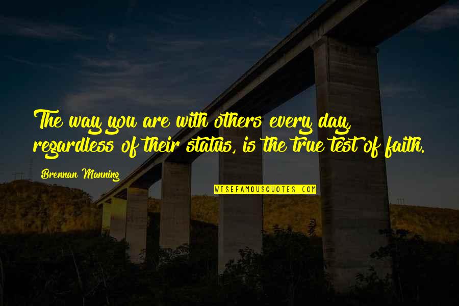 Tests Of Faith Quotes By Brennan Manning: The way you are with others every day,