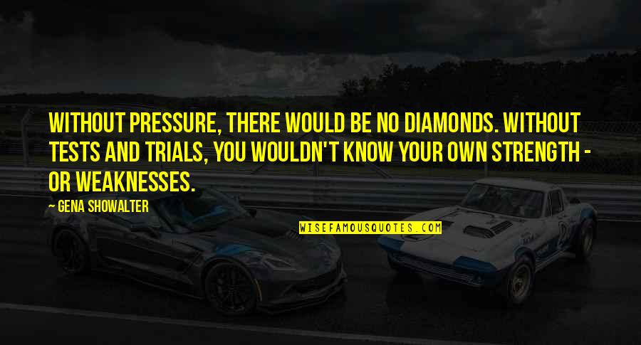 Tests Trials Quotes By Gena Showalter: Without pressure, there would be no diamonds. Without