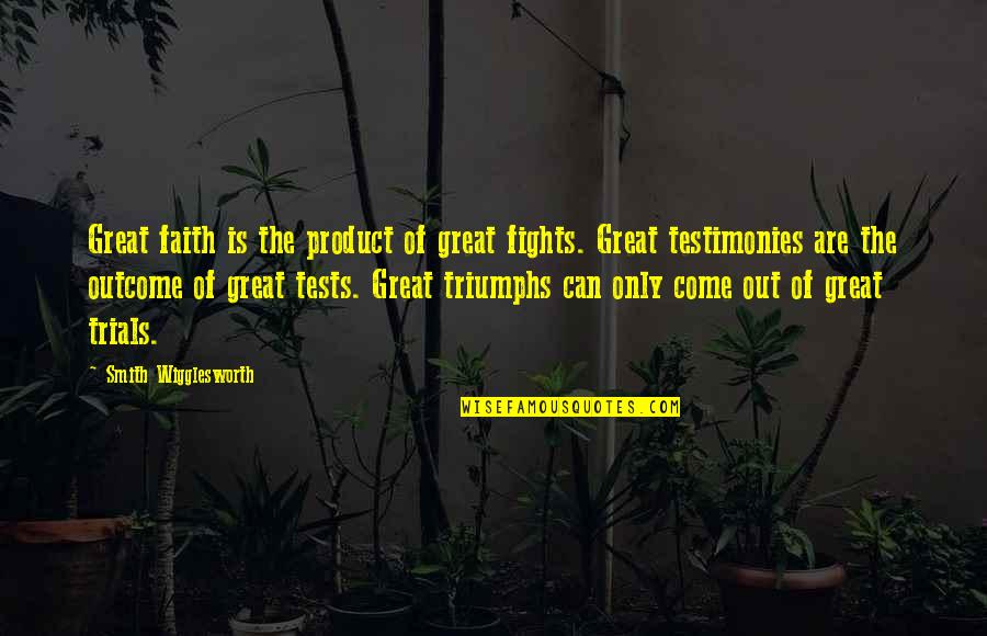 Tests Trials Quotes By Smith Wigglesworth: Great faith is the product of great fights.