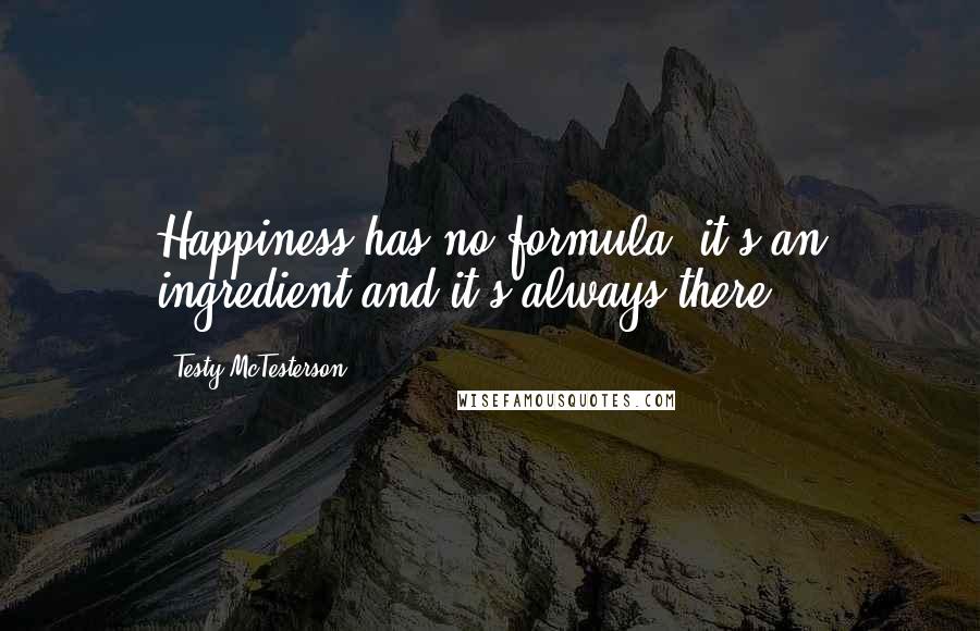 Testy McTesterson quotes: Happiness has no formula, it's an ingredient and it's always there.