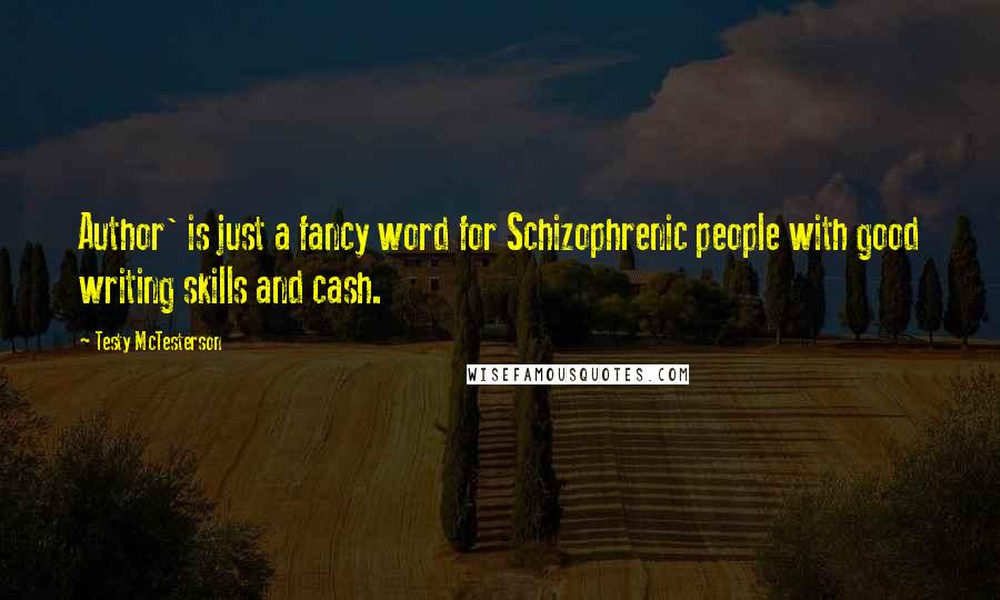 Testy McTesterson quotes: Author' is just a fancy word for Schizophrenic people with good writing skills and cash.