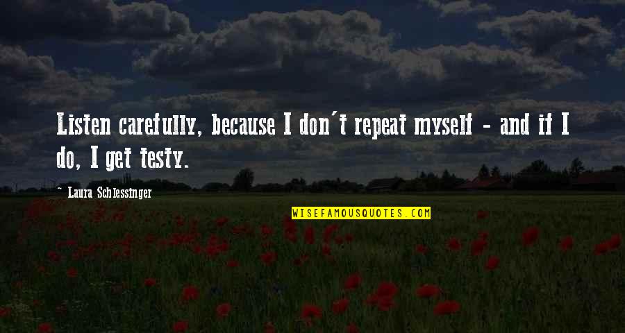 Testy Quotes By Laura Schlessinger: Listen carefully, because I don't repeat myself -