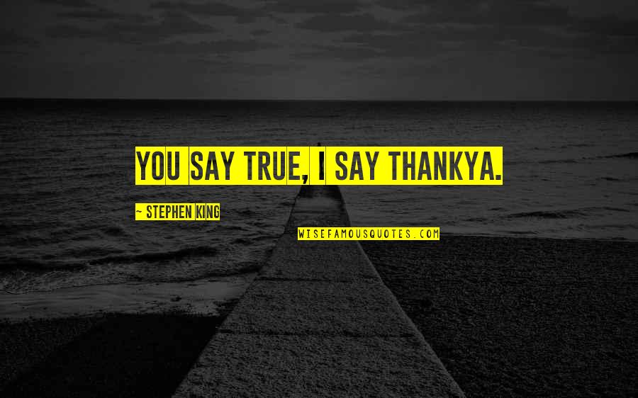 Tet Quotes By Stephen King: You say true, I say thankya.