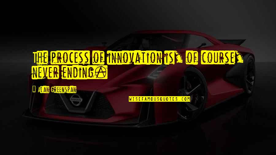 Tetanizes Quotes By Alan Greenspan: The process of innovation is, of course, never