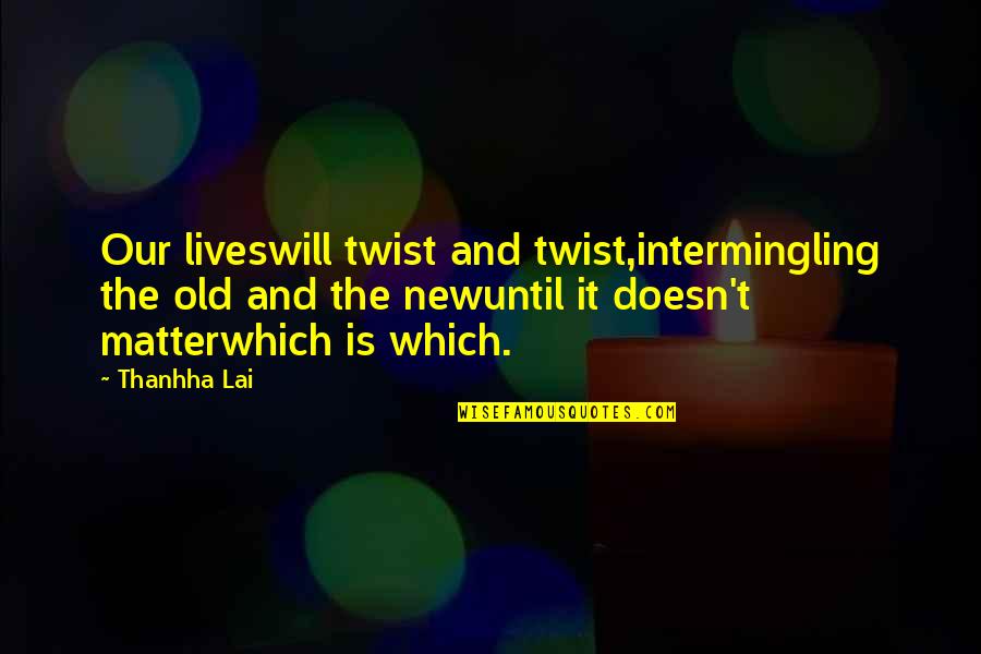Tetapi Merupakan Quotes By Thanhha Lai: Our liveswill twist and twist,intermingling the old and Tetapi Merupakan Quotes By Thanhha Lai: Our liveswill twist and twist,intermingling the old and