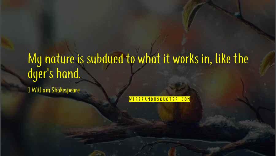 Tetapi Termasuk Quotes By William Shakespeare: My nature is subdued to what it works Tetapi Termasuk Quotes By William Shakespeare: My nature is subdued to what it works