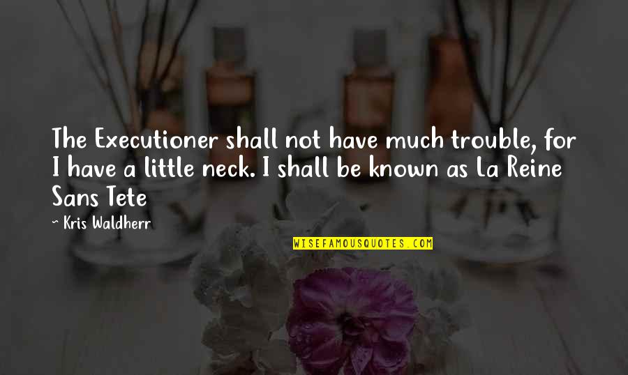 Tete A Tete Quotes By Kris Waldherr: The Executioner shall not have much trouble, for