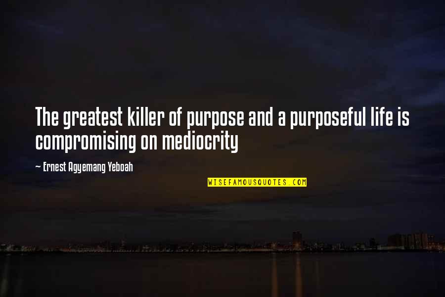 Tetes Tebu Quotes By Ernest Agyemang Yeboah: The greatest killer of purpose and a purposeful Tetes Tebu Quotes By Ernest Agyemang Yeboah: The greatest killer of purpose and a purposeful