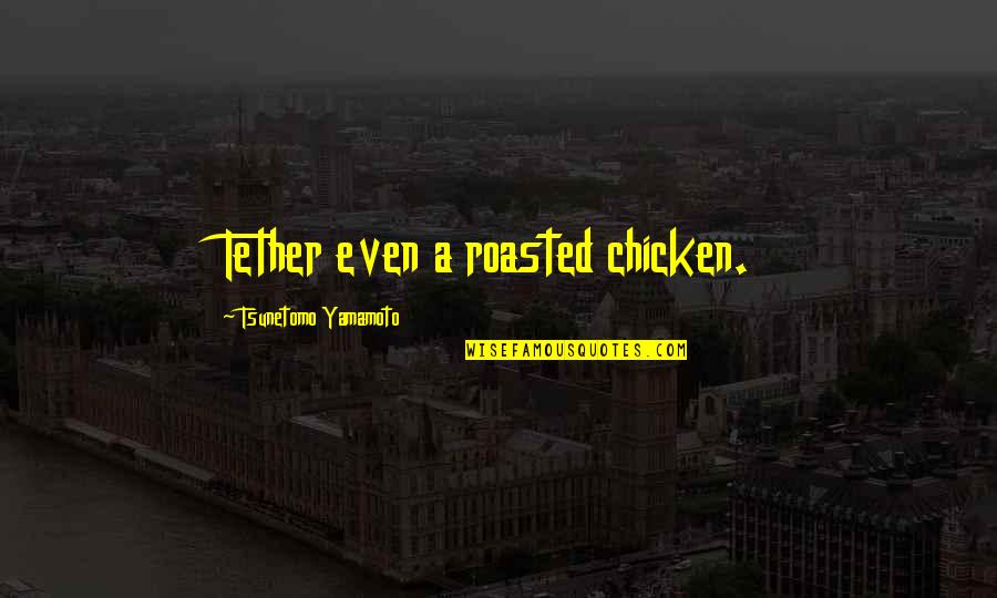 Tether Quotes By Tsunetomo Yamamoto: Tether even a roasted chicken.