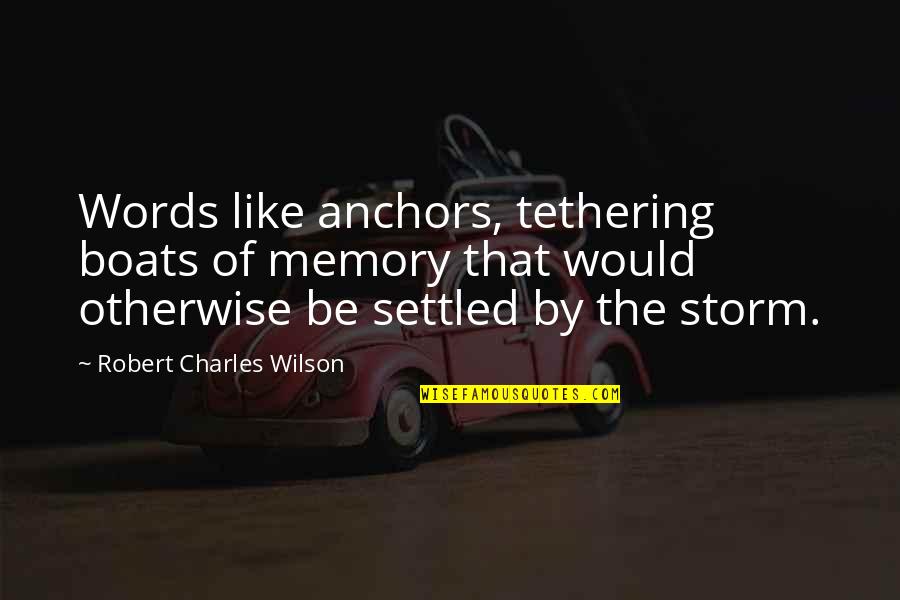 Tethering Quotes By Robert Charles Wilson: Words like anchors, tethering boats of memory that