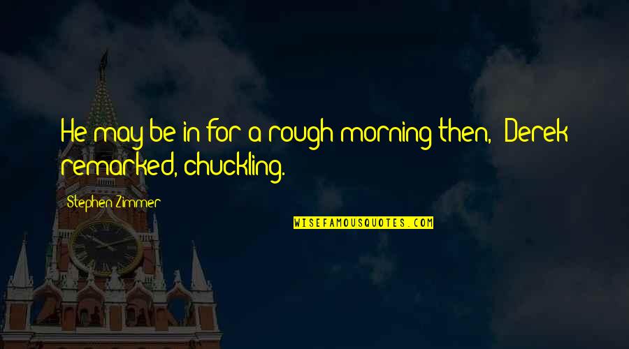 Tethys Quotes By Stephen Zimmer: He may be in for a rough morning Tethys Quotes By Stephen Zimmer: He may be in for a rough morning