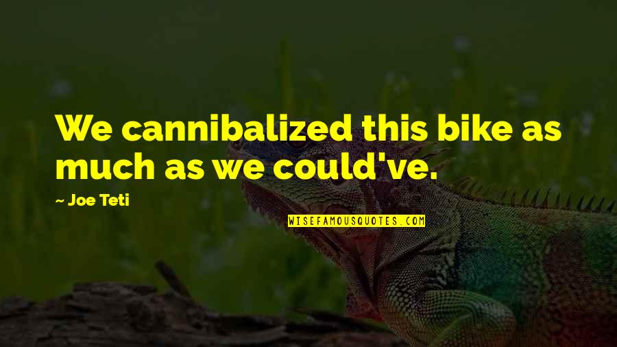Teti Quotes By Joe Teti: We cannibalized this bike as much as we