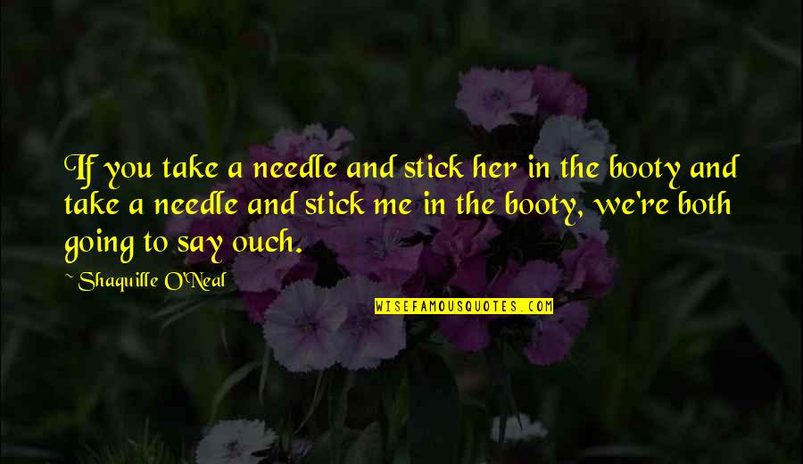 Tetragono Quotes By Shaquille O'Neal: If you take a needle and stick her