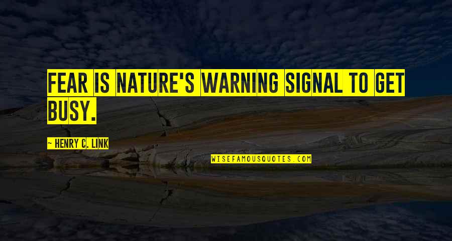 Tetrastigma Quotes By Henry C. Link: Fear is nature's warning signal to get busy.