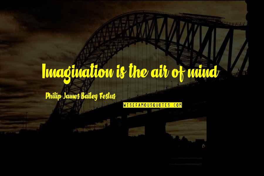 Tetratomic Quotes By Philip James Bailey Festus: Imagination is the air of mind.