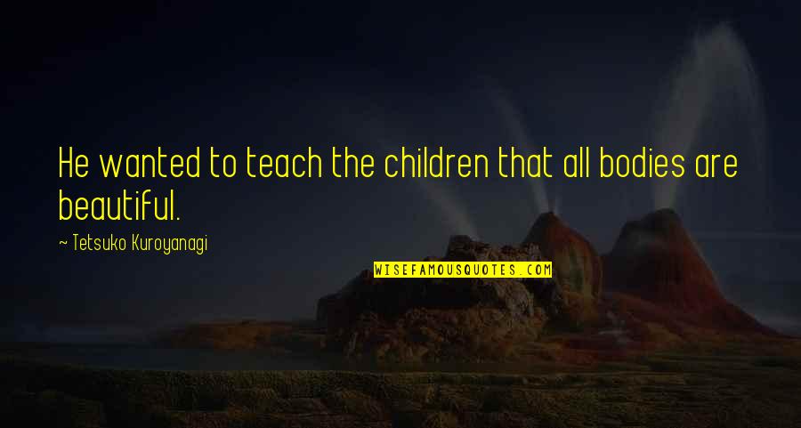 Tetsuko Kuroyanagi Quotes By Tetsuko Kuroyanagi: He wanted to teach the children that all