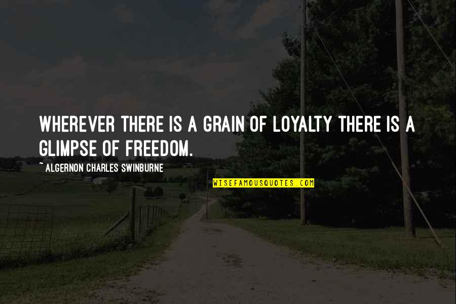 Tetsuro Kuroo Quotes By Algernon Charles Swinburne: Wherever there is a grain of loyalty there Tetsuro Kuroo Quotes By Algernon Charles Swinburne: Wherever there is a grain of loyalty there