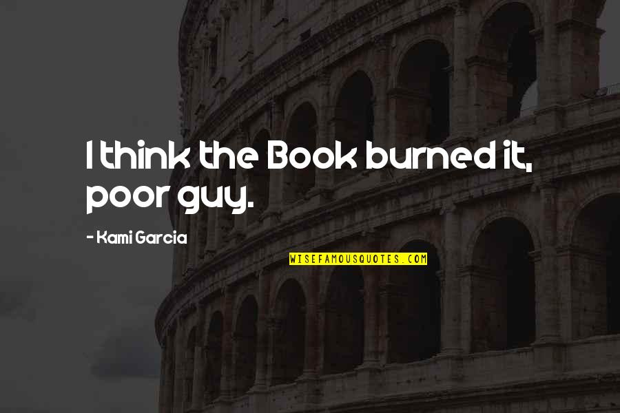 Tetsuro Kuroo Quotes By Kami Garcia: I think the Book burned it, poor guy. Tetsuro Kuroo Quotes By Kami Garcia: I think the Book burned it, poor guy.