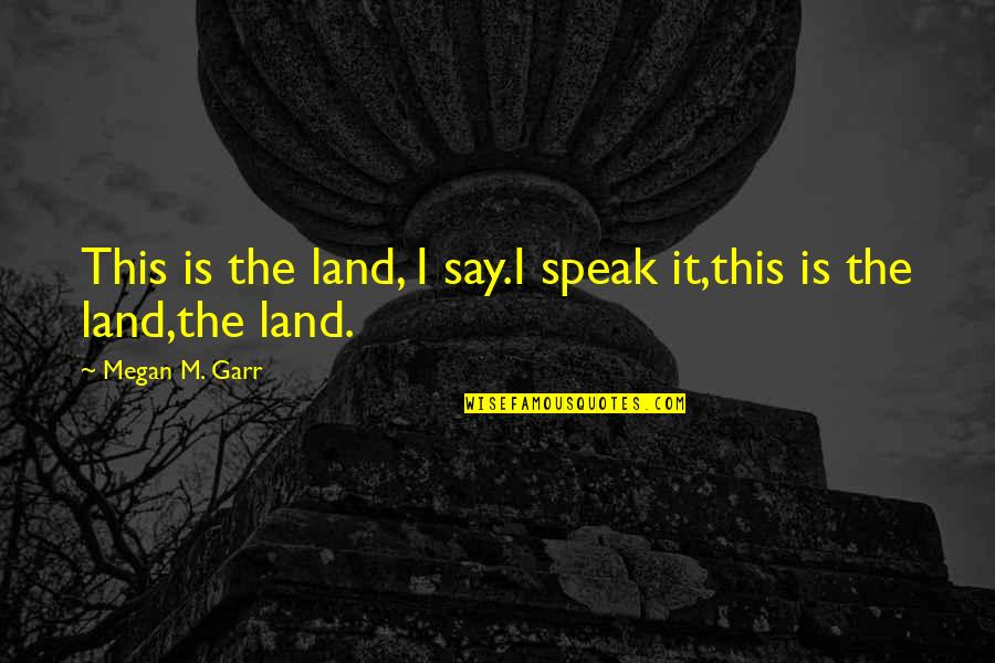 Tetsuya Komuro Quotes By Megan M. Garr: This is the land, I say.I speak it,this Tetsuya Komuro Quotes By Megan M. Garr: This is the land, I say.I speak it,this