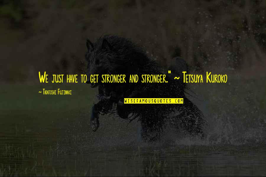 Tetsuya Quotes By Tadatoshi Fujimaki: We just have to get stronger and stronger."