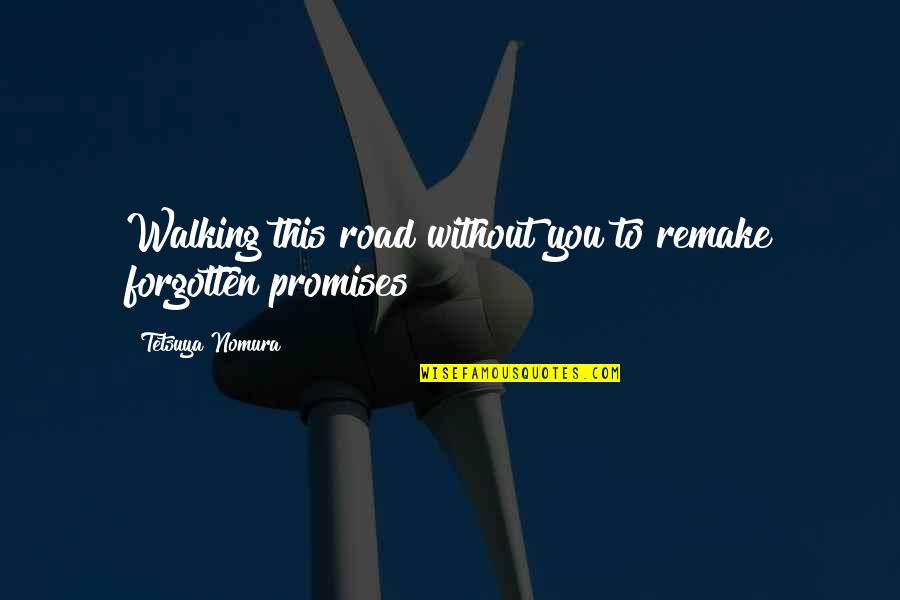 Tetsuya Quotes By Tetsuya Nomura: Walking this road without you to remake forgotten