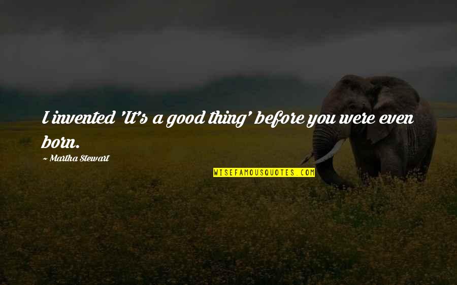 Tetteh Pediatric Health Quotes By Martha Stewart: I invented 'It's a good thing' before you