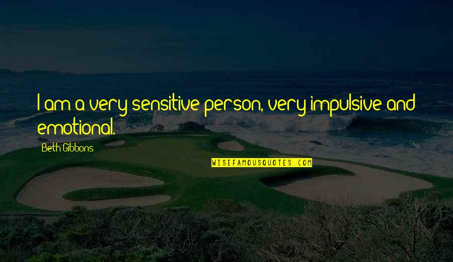 Tettey Banfro Quotes By Beth Gibbons: I am a very sensitive person, very impulsive Tettey Banfro Quotes By Beth Gibbons: I am a very sensitive person, very impulsive