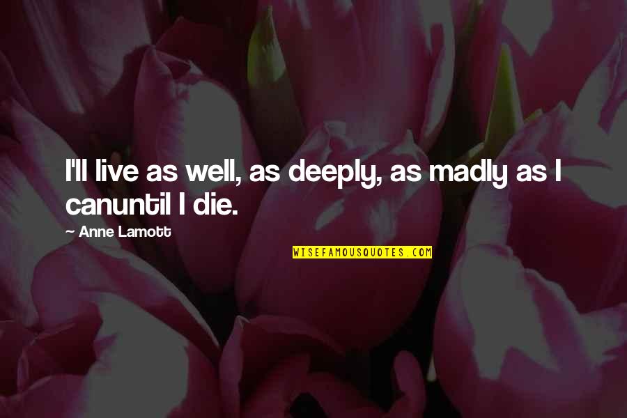 Teuber Quotes By Anne Lamott: I'll live as well, as deeply, as madly