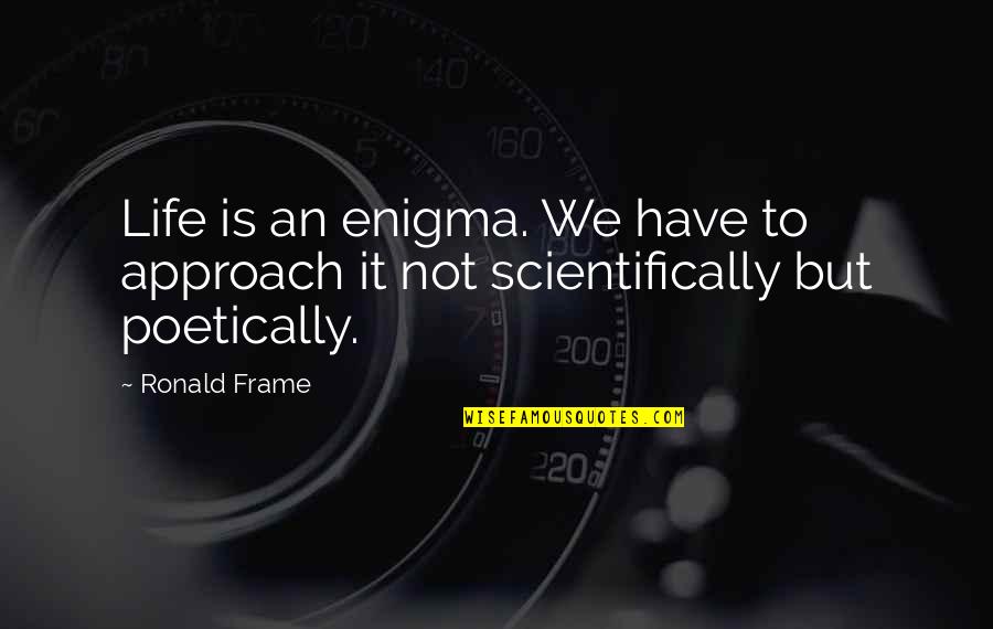 Teucer Quotes By Ronald Frame: Life is an enigma. We have to approach