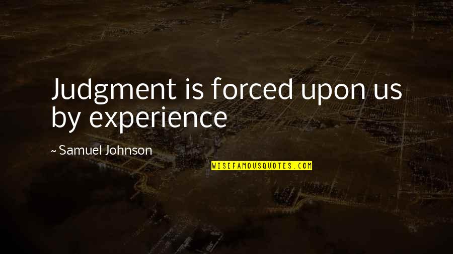 Teuch Quotes By Samuel Johnson: Judgment is forced upon us by experience