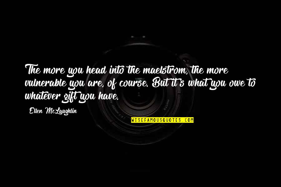 Teuchi Rinnegan Quotes By Ellen McLaughlin: The more you head into the maelstrom, the Teuchi Rinnegan Quotes By Ellen McLaughlin: The more you head into the maelstrom, the