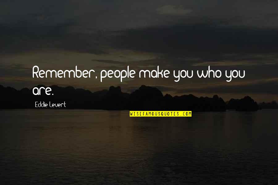Teulada Auditorium Quotes By Eddie Levert: Remember, people make you who you are. Teulada Auditorium Quotes By Eddie Levert: Remember, people make you who you are.