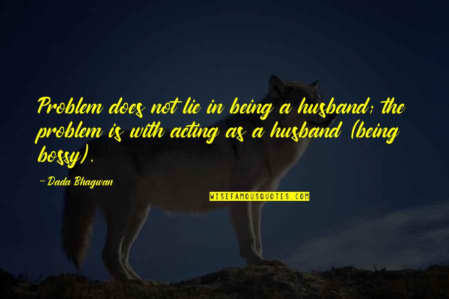 Teunissen Custom Quotes By Dada Bhagwan: Problem does not lie in being a husband;