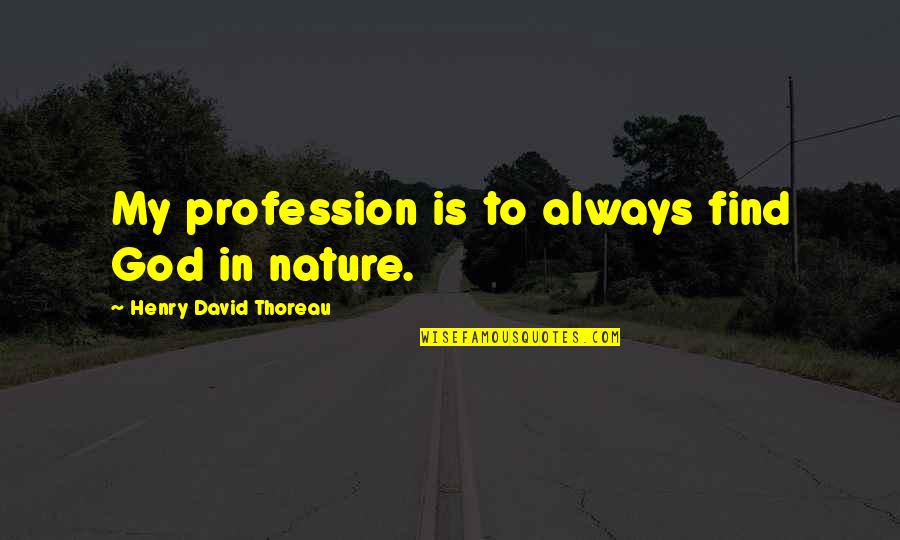 Teura Reborn Quotes By Henry David Thoreau: My profession is to always find God in