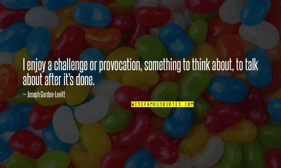Teutonic Knight Quotes By Joseph Gordon-Levitt: I enjoy a challenge or provocation, something to Teutonic Knight Quotes By Joseph Gordon-Levitt: I enjoy a challenge or provocation, something to