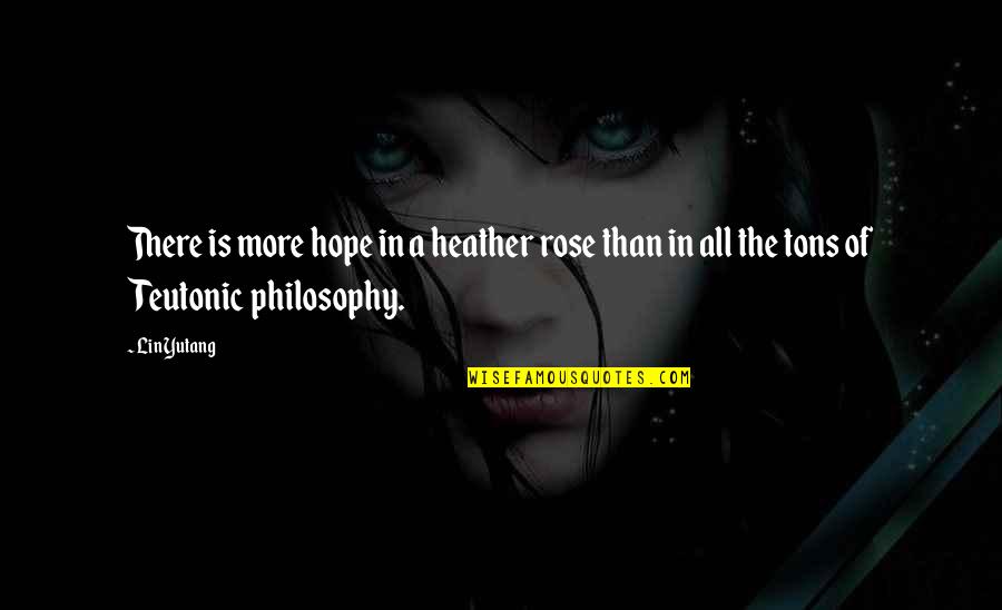 Teutonic Quotes By Lin Yutang: There is more hope in a heather rose