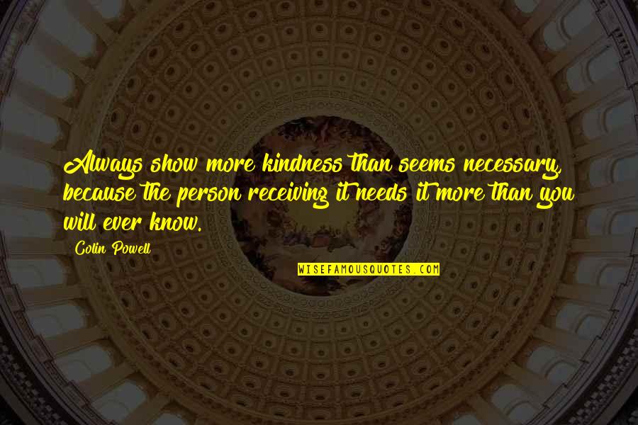 Teutul Net Quotes By Colin Powell: Always show more kindness than seems necessary, because Teutul Net Quotes By Colin Powell: Always show more kindness than seems necessary, because