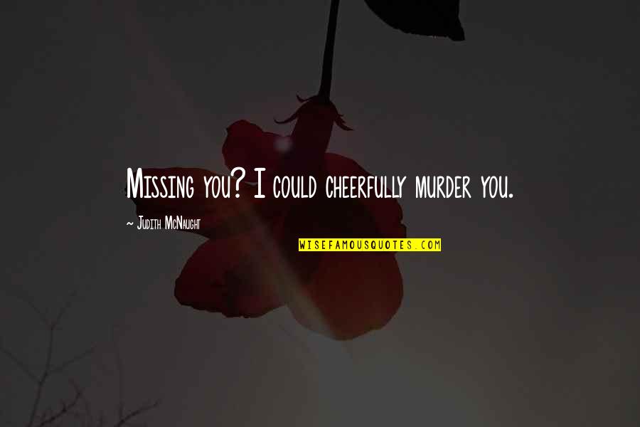 Teuvo L Nsivuori Quotes By Judith McNaught: Missing you? I could cheerfully murder you. Teuvo L Nsivuori Quotes By Judith McNaught: Missing you? I could cheerfully murder you.
