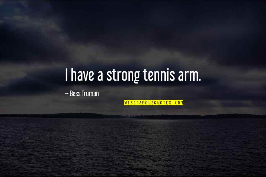 Tevar Quotes By Bess Truman: I have a strong tennis arm. Tevar Quotes By Bess Truman: I have a strong tennis arm.