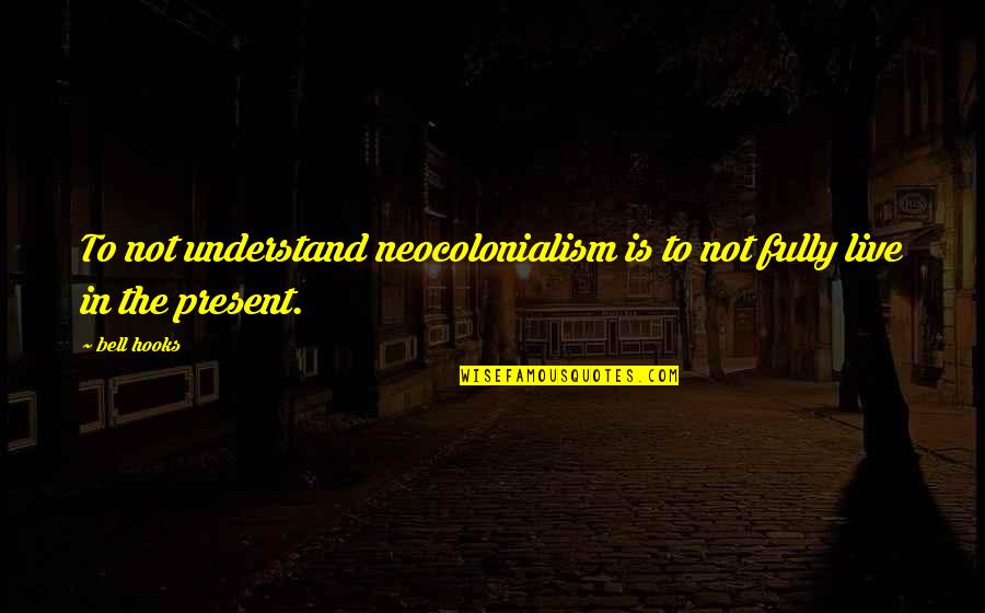Tevas Boots Quotes By Bell Hooks: To not understand neocolonialism is to not fully