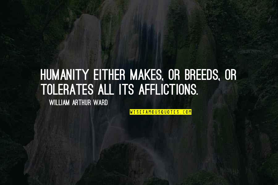 Tevas Near Quotes By William Arthur Ward: Humanity either makes, or breeds, or tolerates all