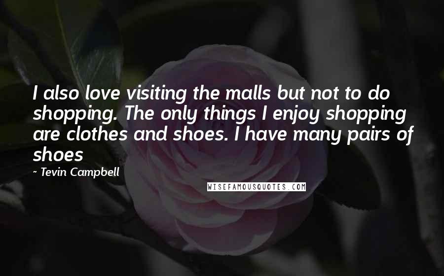 Tevin Campbell quotes: I also love visiting the malls but not to do shopping. The only things I enjoy shopping are clothes and shoes. I have many pairs of shoes
