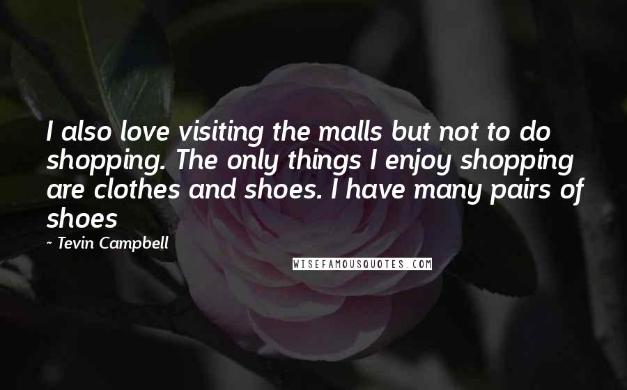 Tevin Campbell quotes: I also love visiting the malls but not to do shopping. The only things I enjoy shopping are clothes and shoes. I have many pairs of shoes Tevin Campbell quotes: I also love visiting the malls but not to do shopping. The only things I enjoy shopping are clothes and shoes. I have many pairs of shoes
