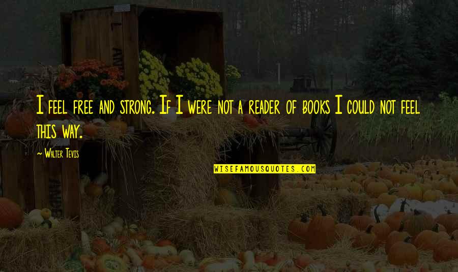 Tevis Quotes By Walter Tevis: I feel free and strong. If I were