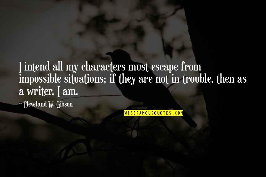 Tewari Gog Quotes By Cleveland W. Gibson: I intend all my characters must escape from Tewari Gog Quotes By Cleveland W. Gibson: I intend all my characters must escape from