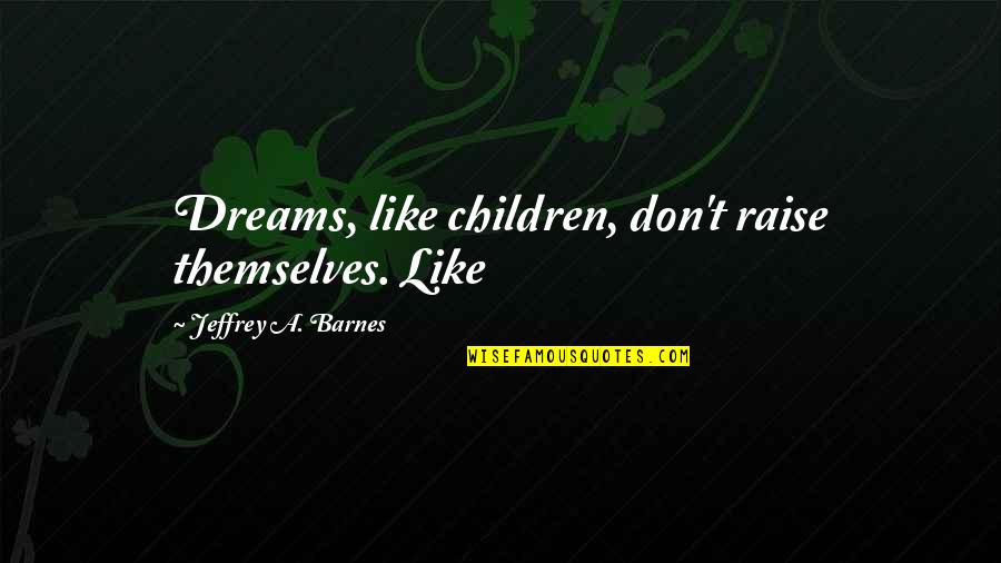 Tewas Maksud Quotes By Jeffrey A. Barnes: Dreams, like children, don't raise themselves. Like Tewas Maksud Quotes By Jeffrey A. Barnes: Dreams, like children, don't raise themselves. Like