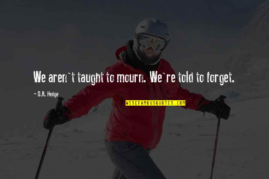 Tewas Snail Quotes By D.R. Hedge: We aren't taught to mourn. We're told to Tewas Snail Quotes By D.R. Hedge: We aren't taught to mourn. We're told to